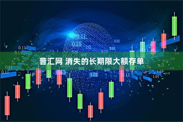普汇网 消失的长期限大额存单