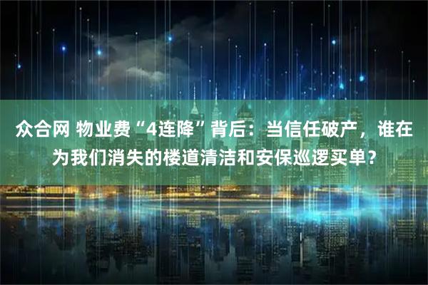 众合网 物业费“4连降”背后：当信任破产，谁在为我们消失的楼道清洁和安保巡逻买单？