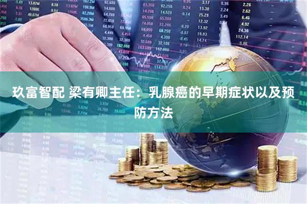玖富智配 梁有卿主任：乳腺癌的早期症状以及预防方法