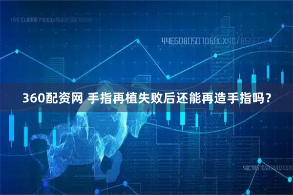 360配资网 手指再植失败后还能再造手指吗？