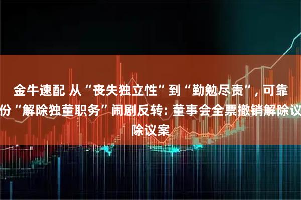 金牛速配 从“丧失独立性”到“勤勉尽责”, 可靠股份“解除独董职务”闹剧反转: 董事会全票撤销解除议案